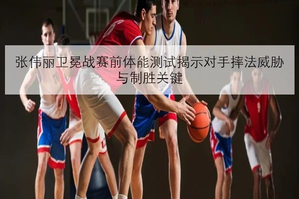 张伟丽卫冕战赛前体能测试揭示对手摔法威胁与制胜关键